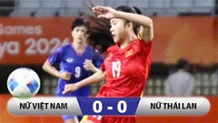Kết quả ĐT nữ Việt Nam vs ĐT nữ Thái Lan: ĐT nữ Việt Nam giành vé vao tứ kết!